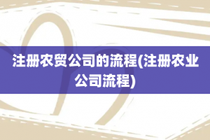 注册农贸公司的流程(注册农业公司流程)