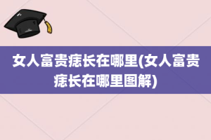 女人富贵痣长在哪里(女人富贵痣长在哪里图解)