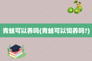 青蛙可以养吗(青蛙可以饲养吗?)