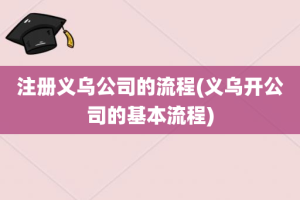 注册义乌公司的流程(义乌开公司的基本流程)