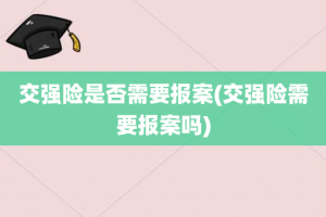 交强险是否需要报案(交强险需要报案吗)