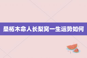 桑柘木命人长梨窝一生运势如何