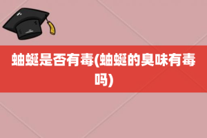 蚰蜒是否有毒(蚰蜒的臭味有毒吗)