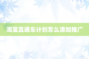 淘宝直通车计划怎么添加推广
