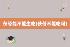 茯苓能不能生吃(茯苓不能吃吗)