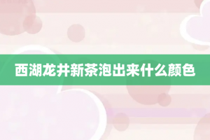西湖龙井新茶泡出来什么颜色