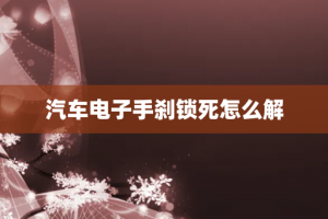 汽车电子手刹锁死怎么解
