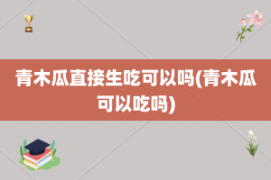 青木瓜直接生吃可以吗(青木瓜可以吃吗)