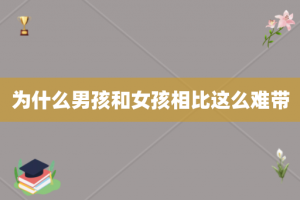 为什么男孩和女孩相比这么难带