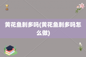 黄花鱼刺多吗(黄花鱼刺多吗怎么做)