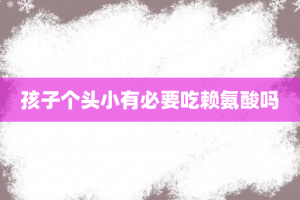 孩子个头小有必要吃赖氨酸吗