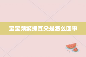 宝宝频繁抓耳朵是怎么回事