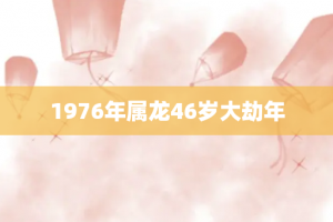 1976年属龙46岁大劫年