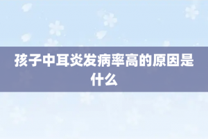 孩子中耳炎发病率高的原因是什么
