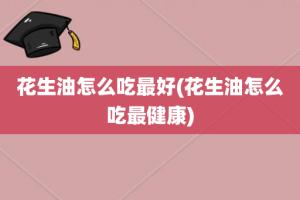 花生油怎么吃最好(花生油怎么吃最健康)