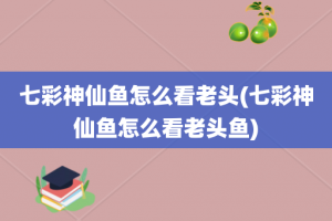 七彩神仙鱼怎么看老头(七彩神仙鱼怎么看老头鱼)