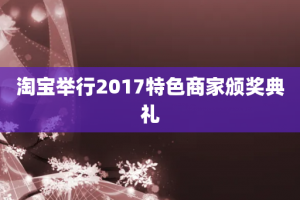 淘宝举行2017特色商家颁奖典礼