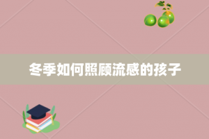 冬季如何照顾流感的孩子