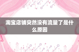 淘宝店铺突然没有流量了是什么原因