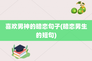 喜欢男神的暗恋句子(暗恋男生的短句)