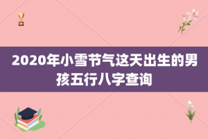 2020年小雪节气这天出生的男孩五行八字查询