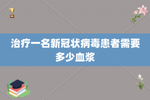 治疗一名新冠状病毒患者需要多少血浆