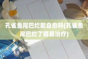 孔雀鱼尾巴烂能自愈吗(孔雀鱼尾巴烂了简易治疗)