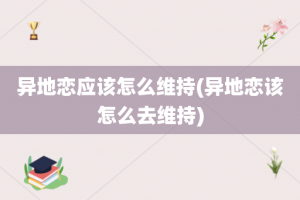 异地恋应该怎么维持(异地恋该怎么去维持)