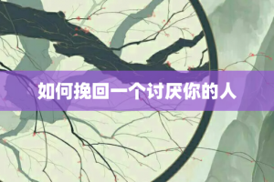 如何挽回一个讨厌你的人