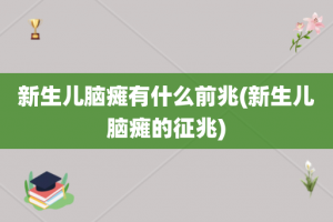 新生儿脑瘫有什么前兆(新生儿脑瘫的征兆)