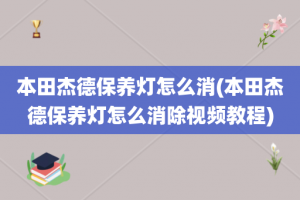 本田杰德保养灯怎么消(本田杰德保养灯怎么消除视频教程)