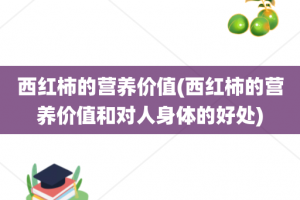 西红柿的营养价值(西红柿的营养价值和对人身体的好处)