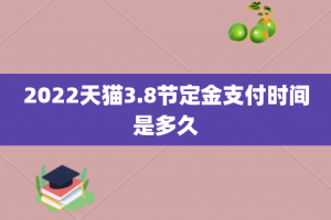 2022天猫3.8节定金支付时间是多久