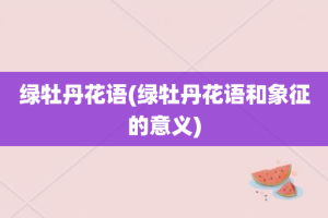 绿牡丹花语(绿牡丹花语和象征的意义)
