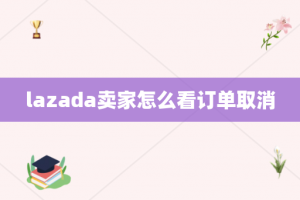 lazada卖家怎么看订单取消
