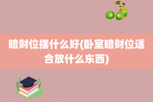 暗财位摆什么好(卧室暗财位适合放什么东西)