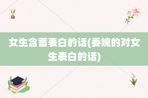 女生含蓄表白的话(委婉的对女生表白的话)