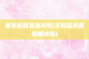 属羊和属鼠相冲吗(羊和鼠的属相相冲吗)