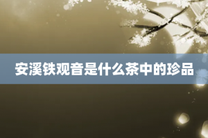 安溪铁观音是什么茶中的珍品