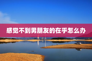 感觉不到男朋友的在乎怎么办