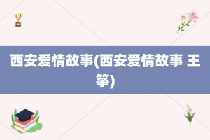 西安爱情故事(西安爱情故事 王筝)