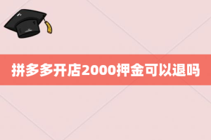 拼多多开店2000押金可以退吗