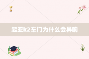 起亚k2车门为什么会异响