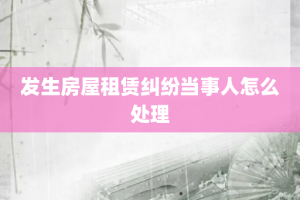 发生房屋租赁纠纷当事人怎么处理