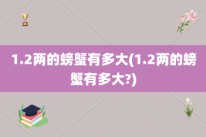 1.2两的螃蟹有多大(1.2两的螃蟹有多大?)