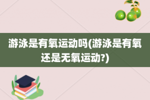 游泳是有氧运动吗(游泳是有氧还是无氧运动?)