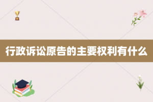 行政诉讼原告的主要权利有什么