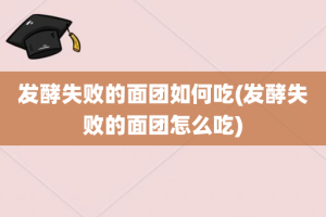 发酵失败的面团如何吃(发酵失败的面团怎么吃)