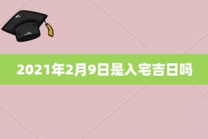 2021年2月9日是入宅吉日吗