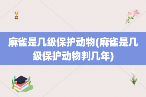 麻雀是几级保护动物(麻雀是几级保护动物判几年)